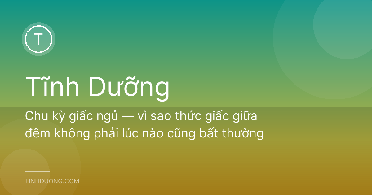 Chu kỳ giấc ngủ — vì sao thức giấc giữa đêm không phải lúc nào cũng bất thường