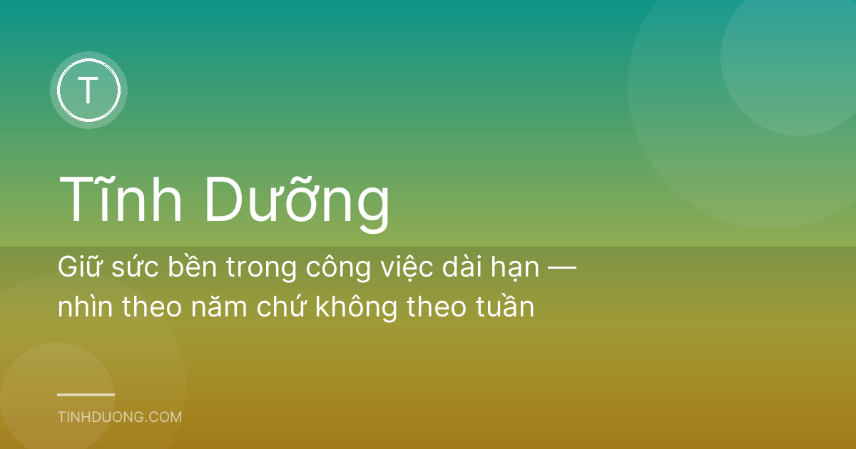 Giữ sức bền trong công việc dài hạn — nhìn theo năm chứ không theo tuần