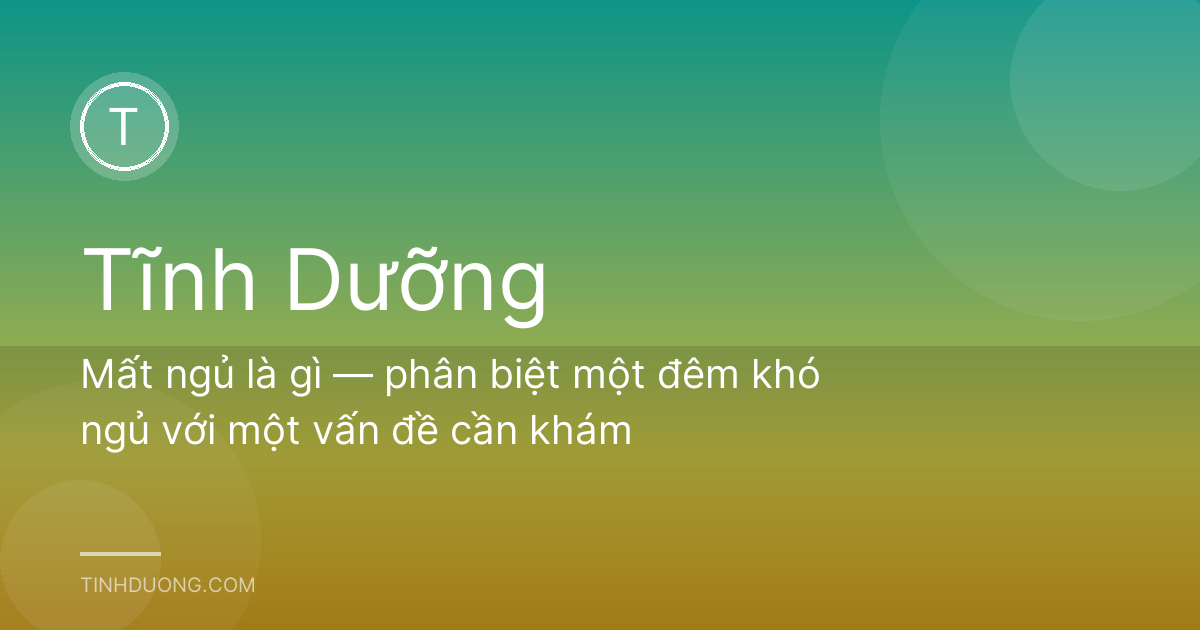 Mất ngủ là gì — phân biệt một đêm khó ngủ với một vấn đề cần khám
