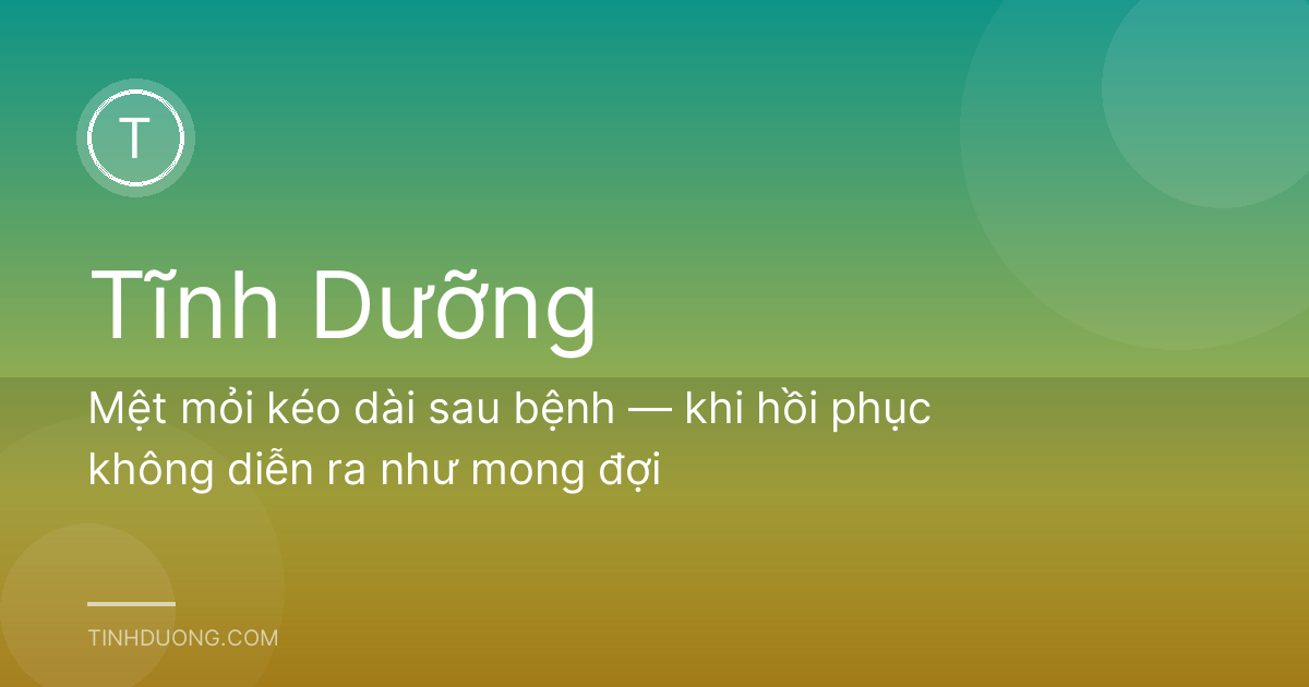 Mệt mỏi kéo dài sau bệnh — khi hồi phục không diễn ra như mong đợi