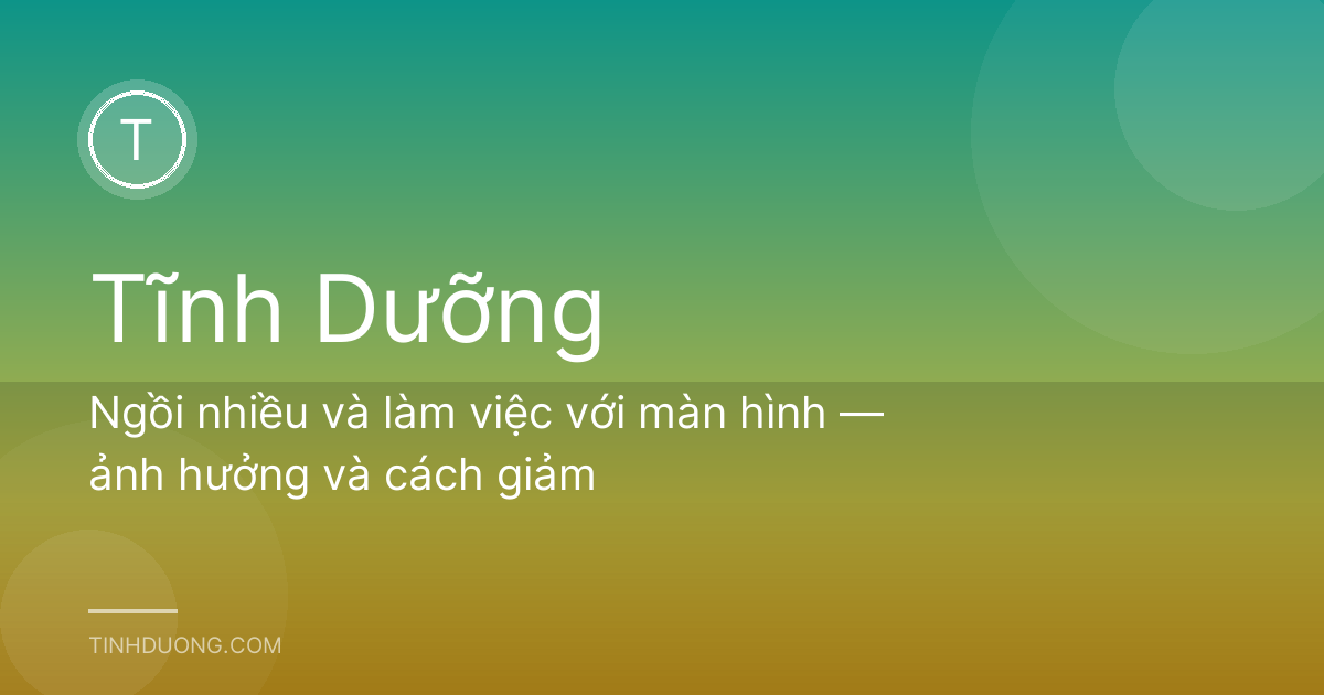 Ngồi nhiều và làm việc với màn hình — ảnh hưởng và cách giảm